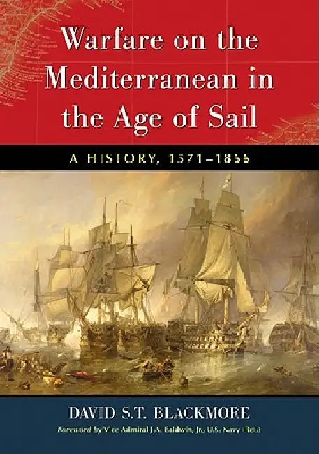 Warfare on the Mediterranean in the Age of Sail: A History, 1571-1866 by David S. T. Blackmore