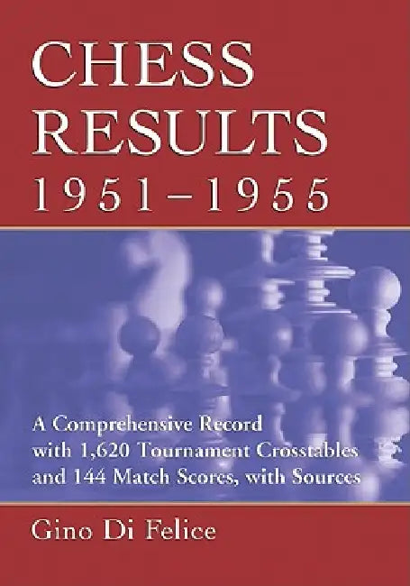 Chess Results, 1951-1955: A Comprehensive Record with 1,620 Tournament Crosstables and 144 Match Scores, with Sources by Gino Di Felice