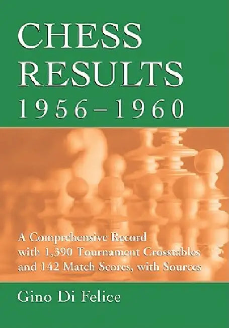 Chess Results, 1956-1960: A Comprehensive Record with 1,390 Tournament Crosstables and 142 Match Scores, with Sources by Gino Di Felice