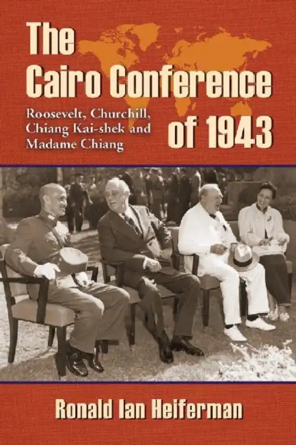 The Cairo Conference of 1943: Roosevelt, Churchill, Chiang Kai-Shek and Madame Chiang by Ronald Ian Heiferman