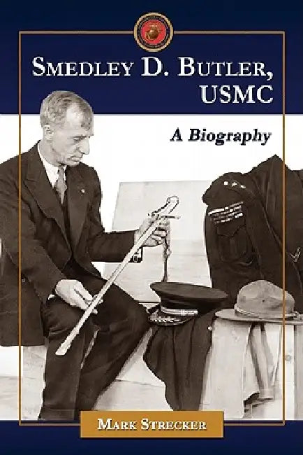Smedley D. Butler, USMC: A Biography by Mark Strecker