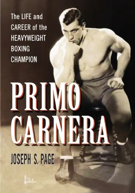 Primo Carnera: The Life and Career of the Heavyweight Boxing Champion by Joseph S. Page