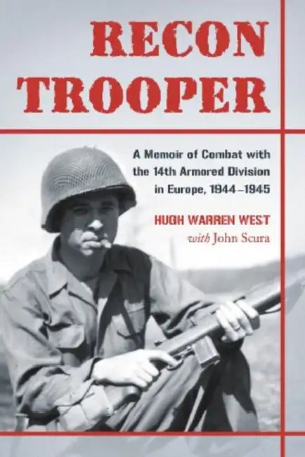 Recon Trooper: A Memoir of Combat with the 14th Armored Division in Europe, 1944-1945 by Hugh Warren West, John Scura