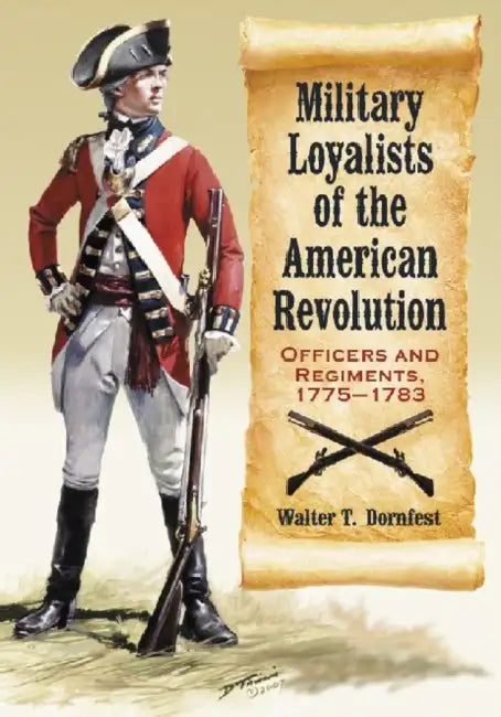Military Loyalists of the American Revolution: Officers and Regiments, 1775-1783 by Walter T. Dornfest