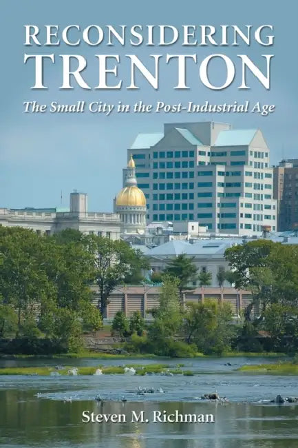 Reconsidering Trenton: The Small City in the Post-Industrial Age by Steven M. Richman