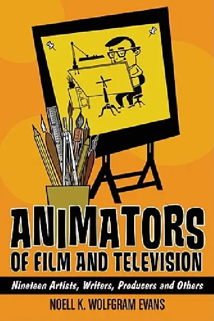Animators of Film and Television: Nineteen Artists, Writers, Producers and Others by Noell K. Wolfgram Evans