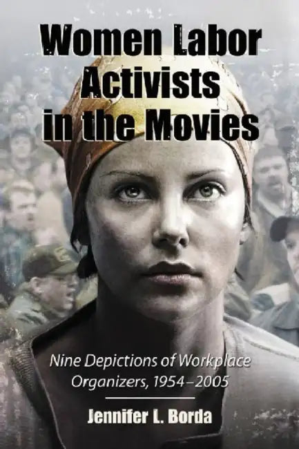Women Labor Activists in the Movies: Nine Depictions of Workplace Organizers, 1954-2005 by Jennifer L. Borda