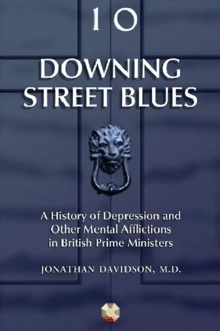 Downing Street Blues: A History of Depression and Other Mental Afflictions in British Prime Ministers by Jonathan Davidson