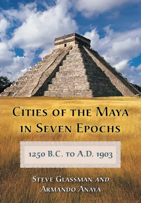 Cities of the Maya in Seven Epochs, 1250 B.C. to A.D. 1903 by Steve Glassman, Armando Anaya