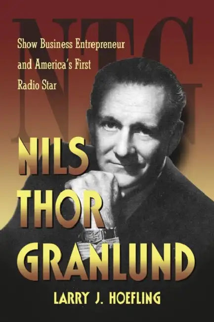 Nils Thor Granlund: Show Business Entrepreneur and America's First Radio Star by Larry J. Hoefling