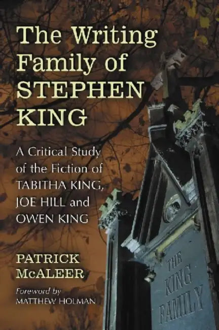 The Writing Family of Stephen King: A Critical Study of the Fiction of Tabitha King, Joe Hill and Owen King by Patrick McAleer