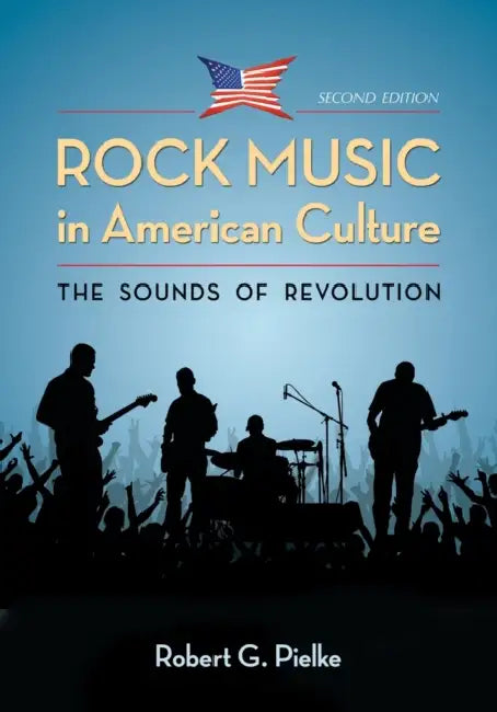 Rock Music in American Culture: The Sounds of Revolution, 2d ed. by Robert G. Pielke