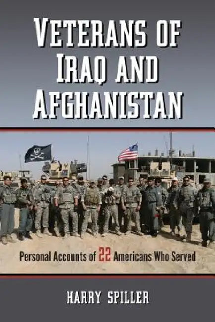Veterans of Iraq and Afghanistan: Personal Accounts of 22 Americans Who Served by Harry Spiller
