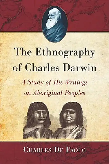 The Ethnography of Charles Darwin: A Study of His Writings on Aboriginal Peoples by Charles De Paolo