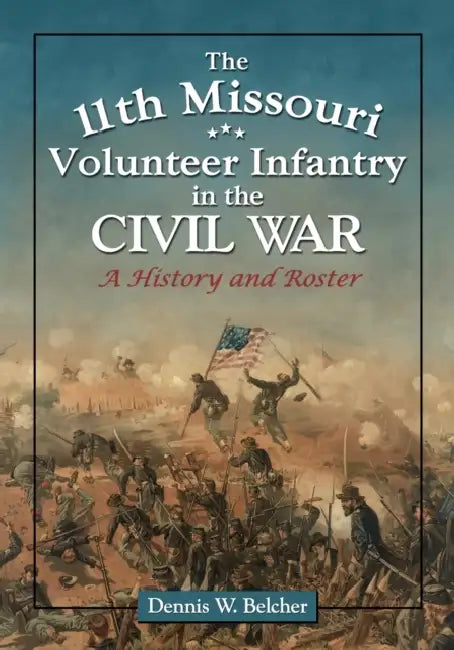 The 11th Missouri Volunteer Infantry in the Civil War: A History and Roster by Dennis W. Belcher