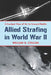 Allied Strafing in World War II: A Cockpit View of Air to Ground Battle by William B. Colgan