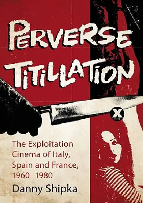 Perverse Titillation: The Exploitation Cinema of Italy, Spain and France, 1960-1980 by Danny Shipka
