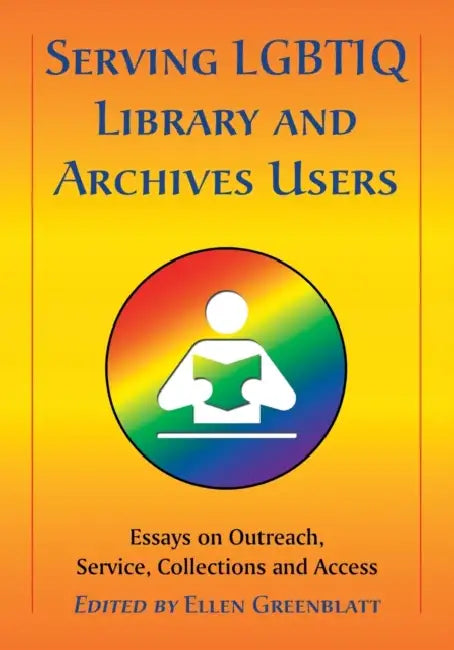Serving LGBTIQ Library and Archives Users: Essays on Outreach, Service, Collections and Access by Ellen Greenblatt
