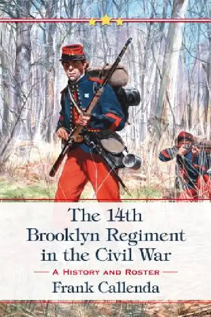 The 14th Brooklyn Regiment in the Civil War: A History and Roster by Frank Callenda