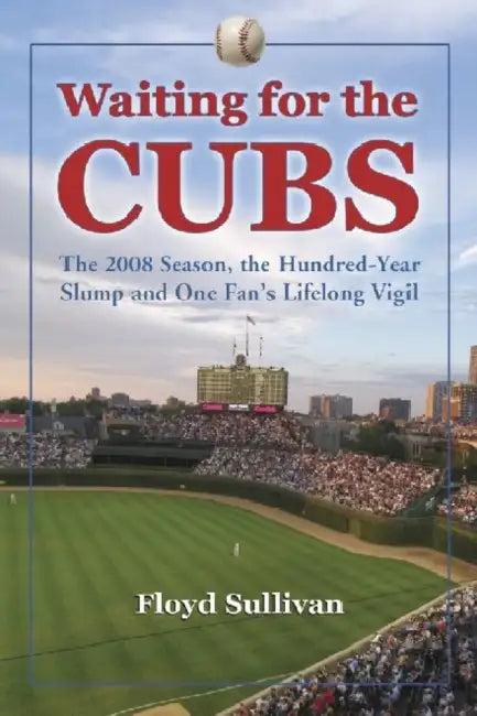 Waiting for the Cubs: The 2008 Season, the Hundred-Year Slump and One Fan's Lifelong Vigil by Floyd Sullivan