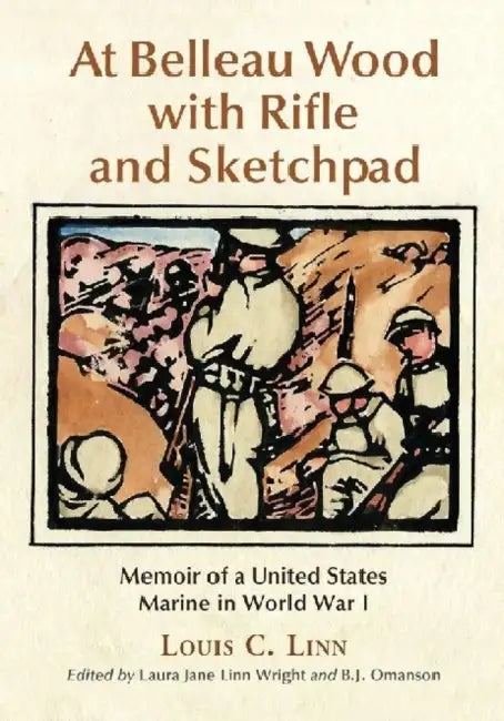 At Belleau Wood with Rifle and Sketchpad: Memoir of a United States Marine in World War I by Louis C. Linn, Laura Jane Linn Wright, B. J. Omanson