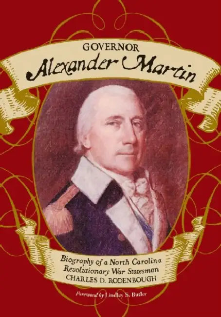 Governor Alexander Martin: Biography of a North Carolina Revolutionary War Statesman by Charles D. Rodenbough