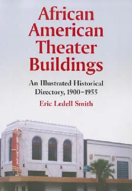 African American Theater Buildings: An Illustrated Historical Directory, 1900-1955 by Eric Ledell Smith