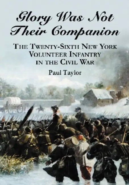Glory Was Not Their Companion: The Twenty-Sixth New York Volunteer Infantry in the Civil War by Paul Taylor
