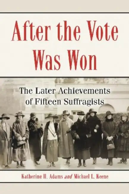 After the Vote Was Won: The Later Achievements of Fifteen Suffragists by Katherine H. Adams, Michael L. Keene