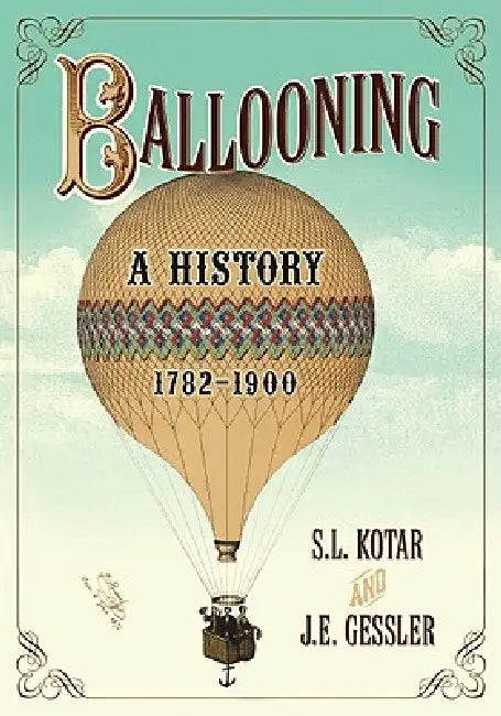 Ballooning: A History, 1782-1900 by S. L. Kotar, J. E. Gessler