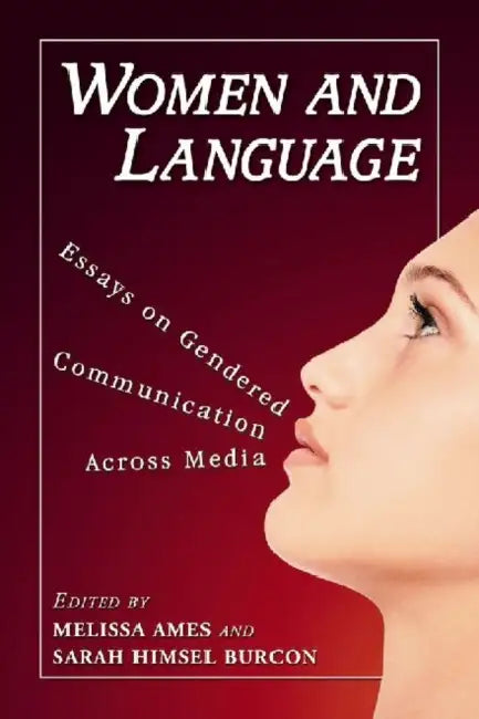 Women and Language: Essays on Gendered Communication Across Media by Melissa Ames, Sarah Himsel Burcon