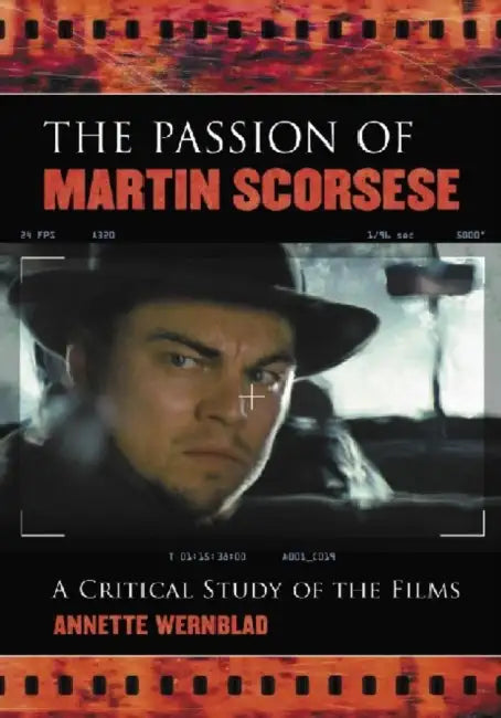 The Passion of Martin Scorsese: A Critical Study of the Films by Annette Wernblad