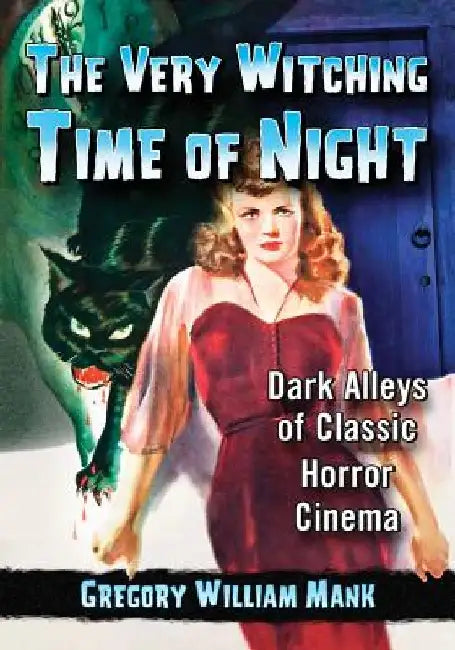 The Very Witching Time of Night: Dark Alleys of Classic Horror Cinema by Gregory William Mank