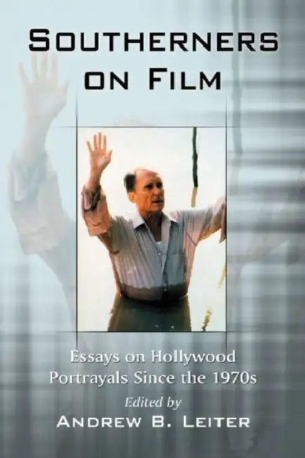 Southerners on Film: Essays on Hollywood Portrayals Since the 1970s by Andrew B. Leiter