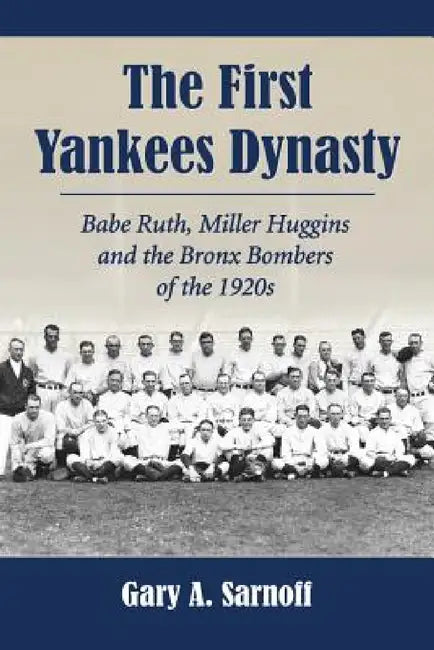 The First Yankees Dynasty: Babe Ruth, Miller Huggins and the Bronx Bombers of the 1920s by Gary A. Sarnoff