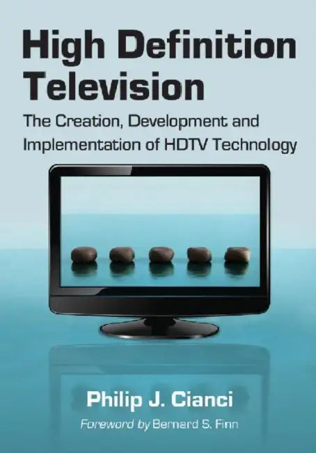 High Definition Television: The Creation, Development and Implementation of HDTV Technology by Philip J. Cianci