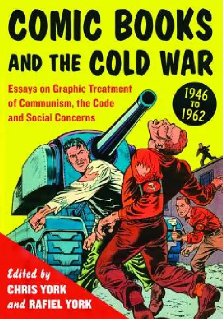 Comic Books and the Cold War, 1946-1962: Essays on Graphic Treatment of Communism, the Code and Social Concerns by Chris York, Rafiel York