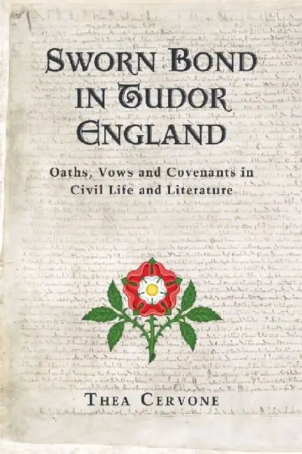Sworn Bond in Tudor England: Oaths, Vows and Covenants in Civil Life and Literature by Thea Cervone
