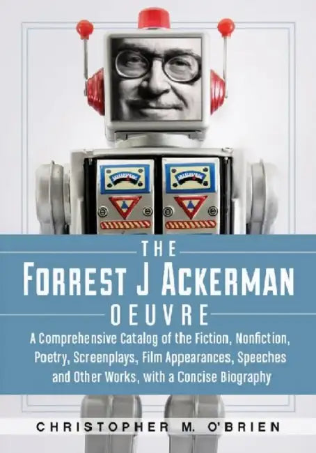 The Forrest J Ackerman Oeuvre: A Comprehensive Catalog of the Fiction, Nonfiction, Poetry, Screenplays, Film Appearances, Speeches and Other Works, wi by Christopher M. O'Brien