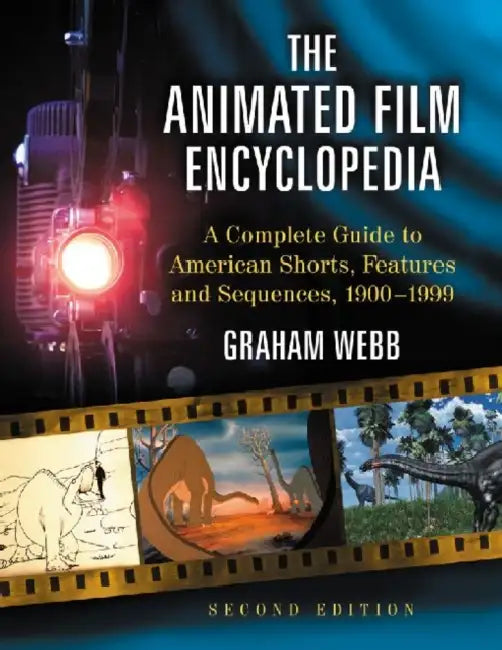 The Animated Film Encyclopedia: A Complete Guide to American Shorts, Features and Sequences, 1900-1999, 2D Ed. by Graham Webb