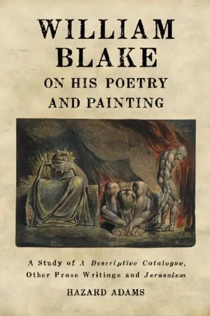 William Blake on His Poetry and Painting: A Study of A Descriptive Catalogue, Other Prose Writings and Jerusalem by Hazard Adams