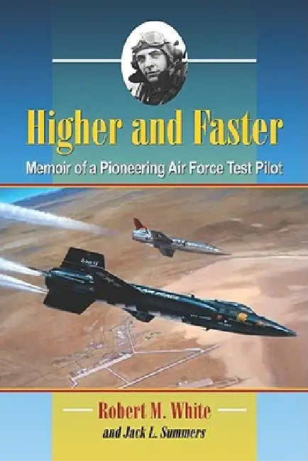 Higher and Faster: Memoir of a Pioneering Air Force Test Pilot by Robert M. White, Jack L. Summers