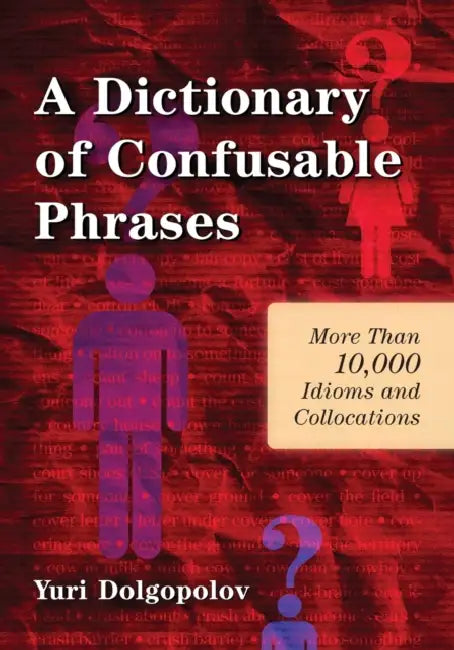 A Dictionary of Confusable Phrases: More Than 10,000 Idioms and Collocations by Yuri Dolgopolov