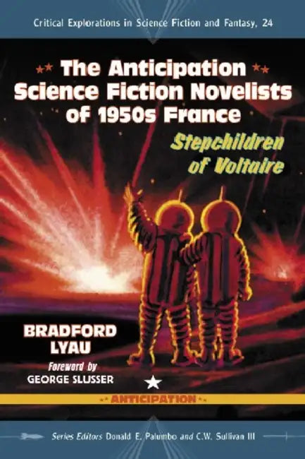 The Anticipation Novelists of 1950s French Science Fiction: Stepchildren of Voltaire by Bradford Lyau, Donald E. Palumbo, III Sullivan C. W.