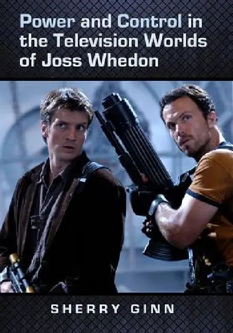 Power and Control in the Television Worlds of Joss Whedon by Sherry Ginn