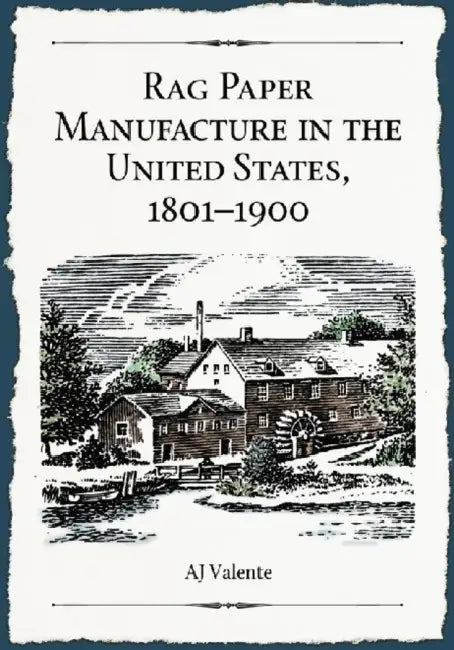 Rag Paper Manufacture in the United States, 1801-1900: A History, with Directories of Mills and Owners by Aj Valente