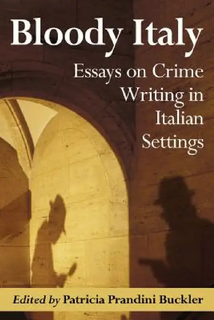 Bloody Italy: Essays on Crime Writing in Italian Settings by Patricia Prandini Buckler