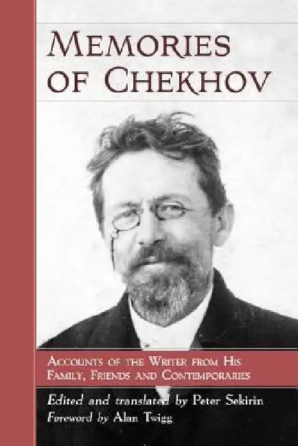Memories of Chekhov: Accounts of the Writer from His Family, Friends and Contemporaries by Peter Sekirin