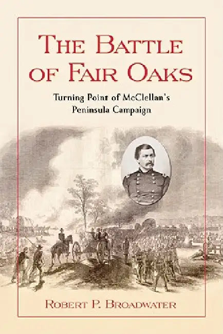 The Battle of Fair Oaks: Turning Point of McClellan's Peninsula Campaign by Robert P. Broadwater
