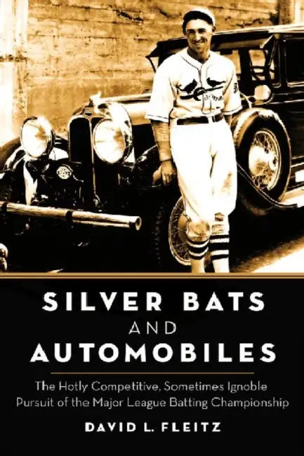 Silver Bats and Automobiles: The Hotly Competitive, Sometimes Ignoble Pursuit of the Major League Batting Championship by David L. Fleitz